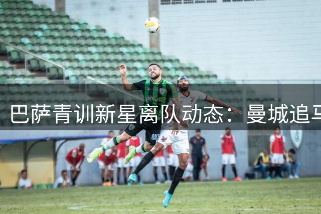 巴萨青训新星离队动态：曼城追马克斯 吉列续租计划生变