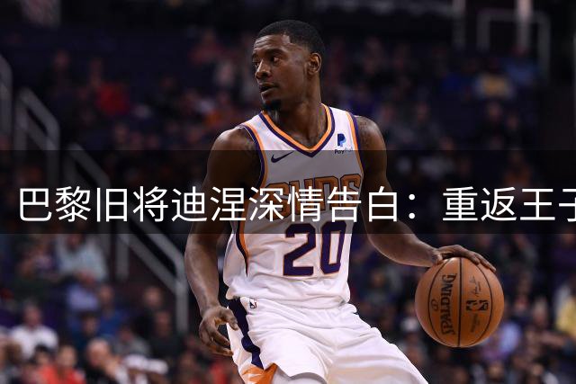 巴黎旧将迪涅深情告白：重返王子公园球场是我职业生涯最美时刻