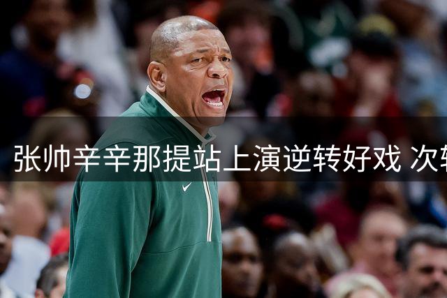 张帅辛辛那提站上演逆转好戏 次轮将迎战老对手