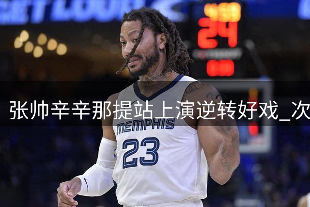 张帅辛辛那提站上演逆转好戏 次轮将迎战老对手