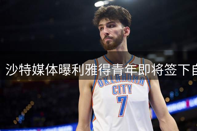 沙特媒体曝利雅得青年即将签下自由身射手马丁内斯
