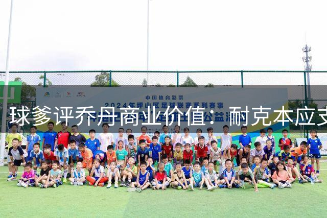 球爹评乔丹商业价值：耐克本应支付千亿分成