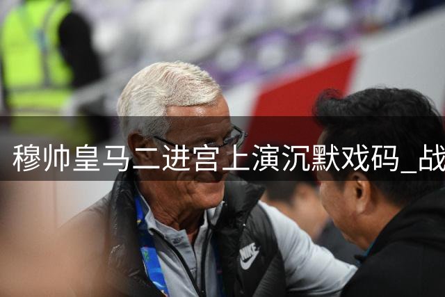 穆帅皇马二进宫上演沉默戏码 战术板成唯一发声渠道