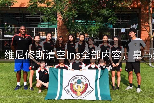 维尼修斯清空Ins全部内容，皇马续约谈判破裂，阿森纳天价引援在望