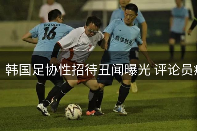 韩国足协性招待丑闻曝光 评论员痛批严重损害竞技公平