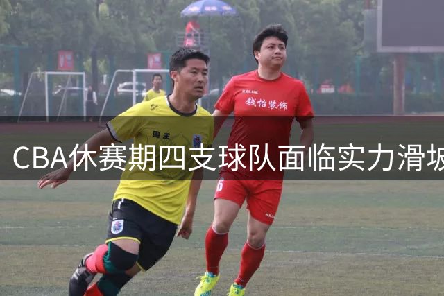 CBA休赛期四支球队面临实力滑坡 卫冕冠军外援流失引担忧